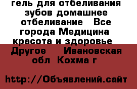 гель для отбеливания зубов домашнее отбеливание - Все города Медицина, красота и здоровье » Другое   . Ивановская обл.,Кохма г.